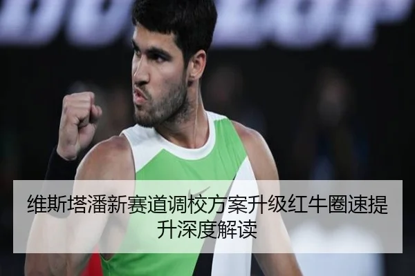 维斯塔潘新赛道调校方案升级红牛圈速提升深度解读
